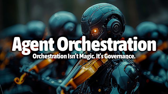 Agent Orchestration – Orchestration Isn’t Magic. It’s Governance.