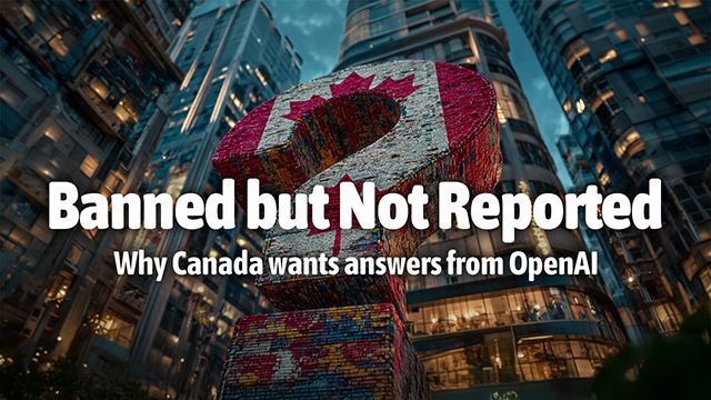 Banned but Not Reported - 
Why Canada wants answers from OpenAI