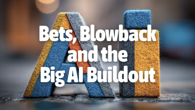Bets, Blowback and the Big AI Buildout