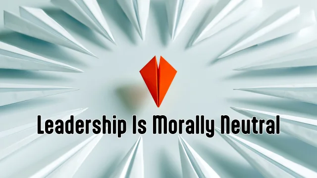 Leadership Is Morally Neutral