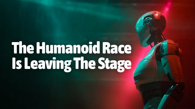 The Humanoid Race is Leaving the Stage
